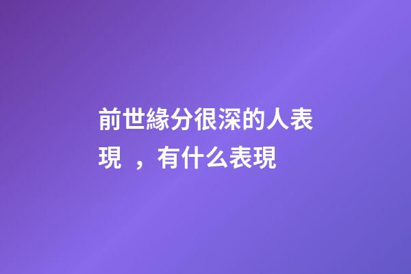 前世緣分很深的人表現，有什么表現